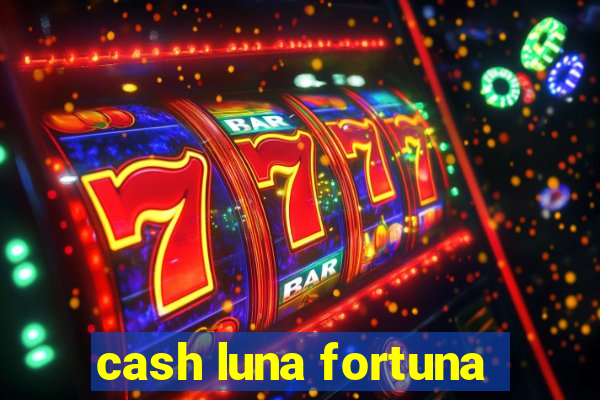 cash luna fortuna